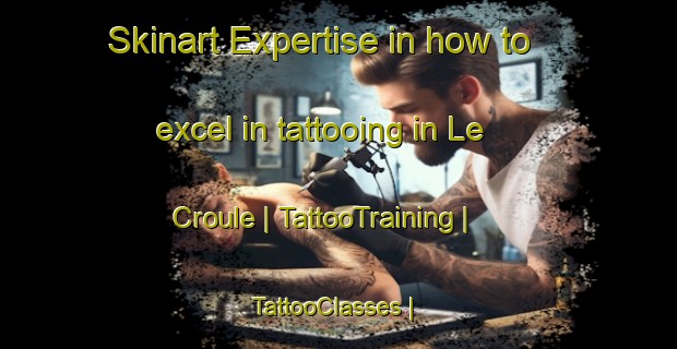 Skinart Expertise in how to excel in tattooing in Le Croule | TattooTraining | TattooClasses | SkinartTraining-France